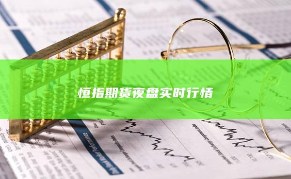 恒指期货夜盘急跌！明日如何布局？关键支撑位解析