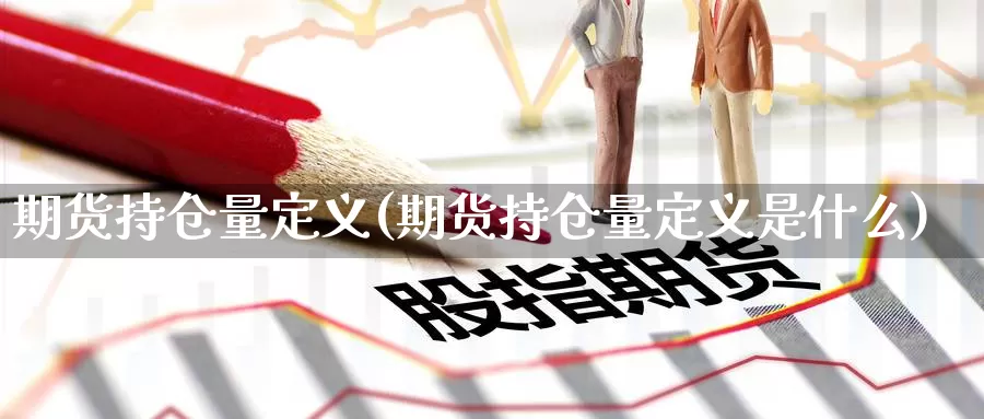 期货持仓量定义(期货持仓量定义是什么)_https://www.yinfengsocks.com_道指期货_第1张