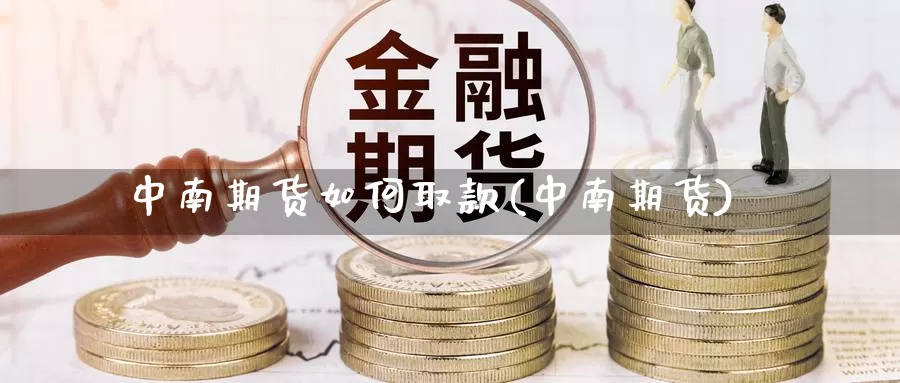 中南期货如何取款(中南期货)_https://www.yinfengsocks.com_道指期货_第1张