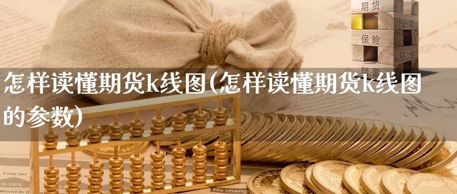 怎样读懂期货k线图(怎样读懂期货k线图的参数)_https://www.yinfengsocks.com_德指期货_第1张