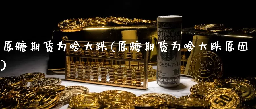 原糖期货为啥大跌(原糖期货为啥大跌原因)_https://www.yinfengsocks.com_道指期货_第1张