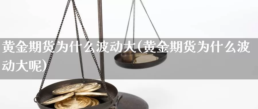 黄金期货为什么波动大(黄金期货为什么波动大呢)_https://www.yinfengsocks.com_期货行情_第1张