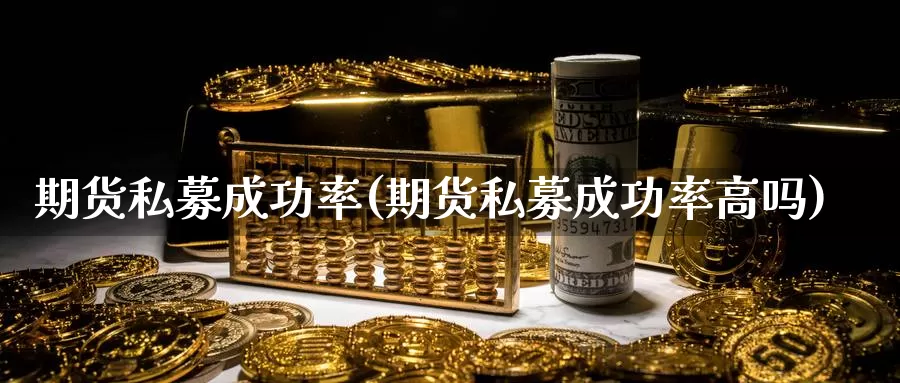 期货私募成功率(期货私募成功率高吗)_https://www.yinfengsocks.com_道指期货_第1张