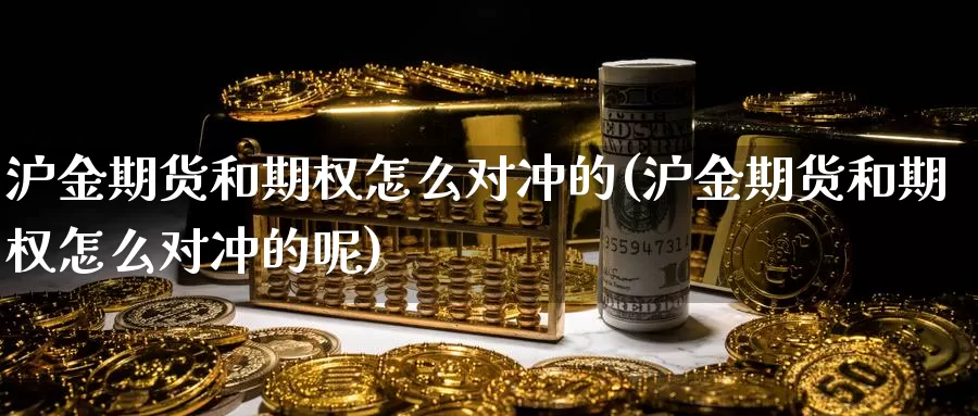 沪金期货和期权怎么对冲的(沪金期货和期权怎么对冲的呢)_https://www.yinfengsocks.com_期货行情_第1张