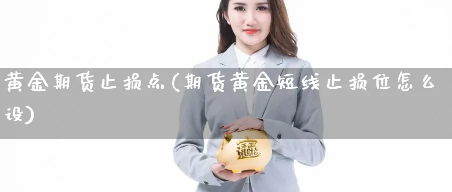 黄金期货止损点(期货黄金短线止损位怎么设)_https://www.yinfengsocks.com_期货行情_第1张