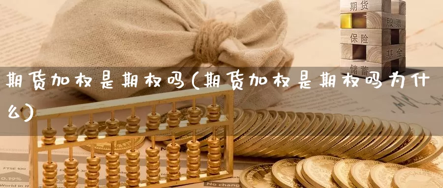 期货加权是期权吗(期货加权是期权吗为什么)_https://www.yinfengsocks.com_德指期货_第1张