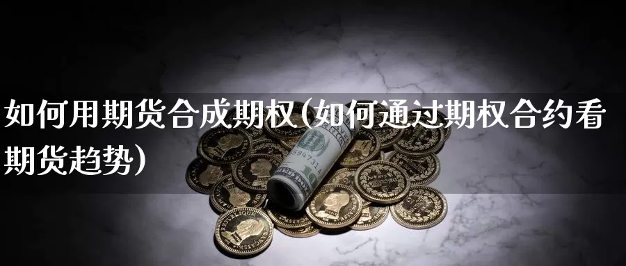 如何用期货合成期权(如何通过期权合约看期货趋势)_https://www.yinfengsocks.com_道指期货_第1张