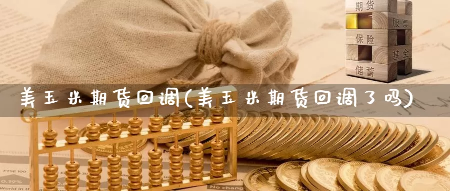 美玉米期货回调(美玉米期货回调了吗)_https://www.yinfengsocks.com_德指期货_第1张