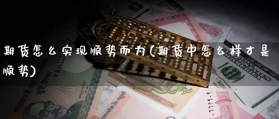 期货怎么实现顺势而为(期货中怎么样才是顺势)_https://www.yinfengsocks.com_期货行情_第1张