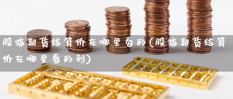 股指期货结算价在哪里看的(股指期货结算价在哪里看的到)_https://www.yinfengsocks.com_道指期货_第1张