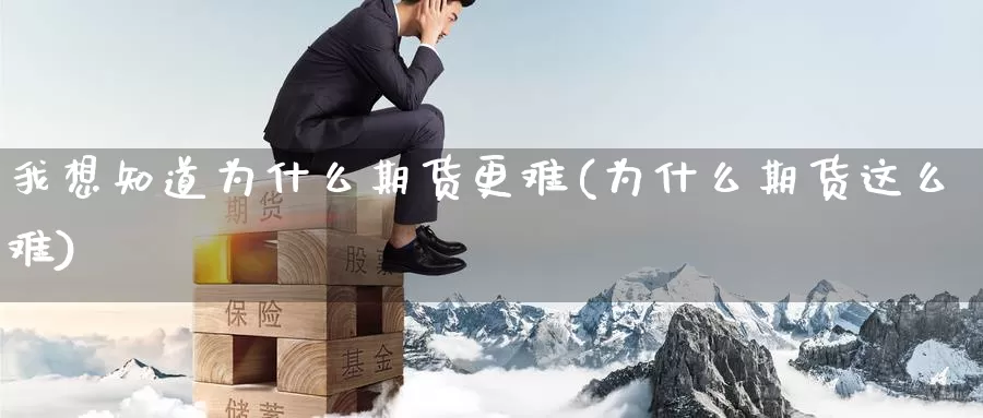 我想知道为什么期货更难(为什么期货这么难)_https://www.yinfengsocks.com_道指期货_第1张