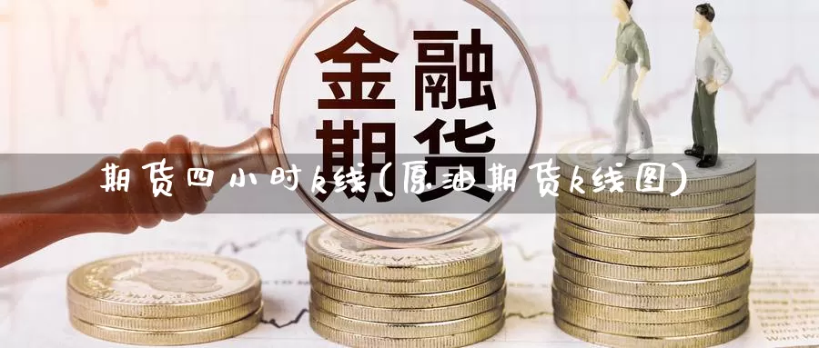 期货四小时k线(原油期货k线图)_https://www.yinfengsocks.com_期货行情_第1张