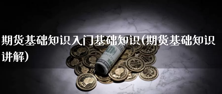 期货基础知识入门基础知识(期货基础知识讲解)_https://www.yinfengsocks.com_德指期货_第1张