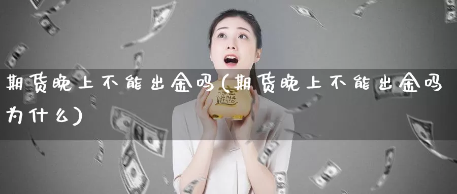 期货晚上不能出金吗(期货晚上不能出金吗为什么)_https://www.yinfengsocks.com_道指期货_第1张