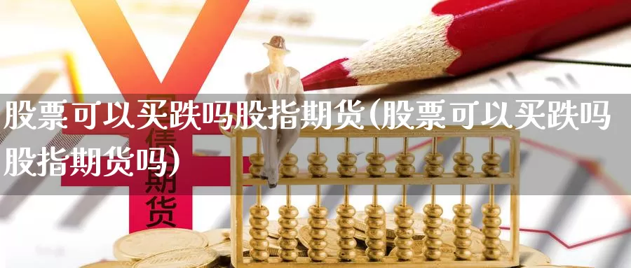 股票可以买跌吗股指期货(股票可以买跌吗股指期货吗)_https://www.yinfengsocks.com_天然气直播室_第1张