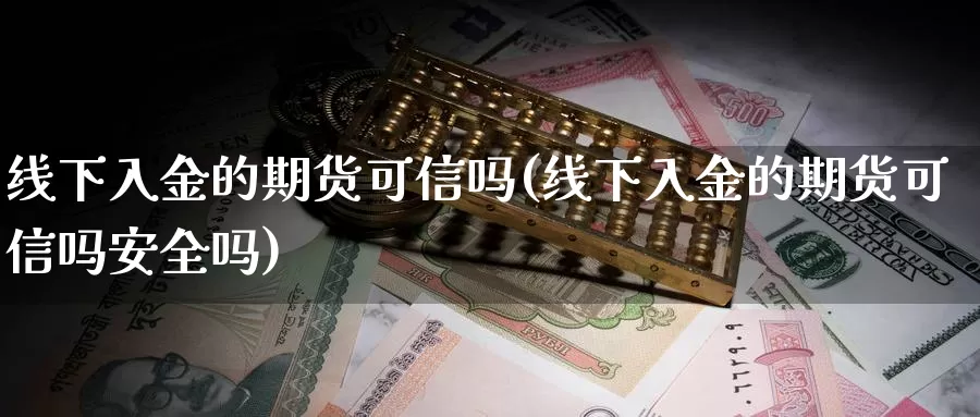 线下入金的期货可信吗(线下入金的期货可信吗安全吗)_https://www.yinfengsocks.com_道指期货_第1张