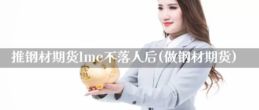 推钢材期货lme不落人后(做钢材期货)_https://www.yinfengsocks.com_道指期货_第1张