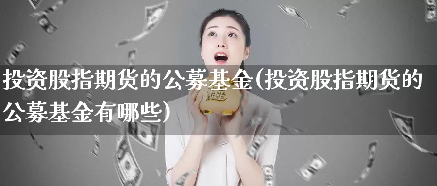 投资股指期货的公募基金(投资股指期货的公募基金有哪些)_https://www.yinfengsocks.com_道指期货_第1张