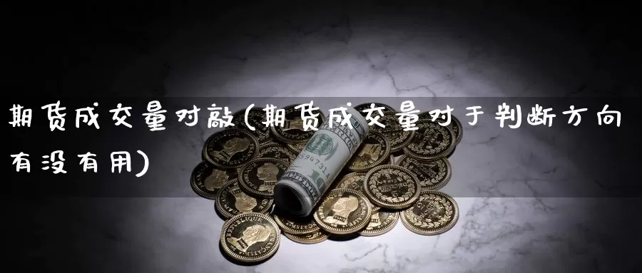 期货成交量对敲(期货成交量对于判断方向有没有用)_https://www.yinfengsocks.com_德指期货_第1张