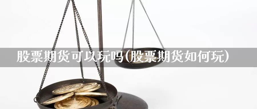 股票期货可以玩吗(股票期货如何玩)_https://www.yinfengsocks.com_天然气直播室_第1张