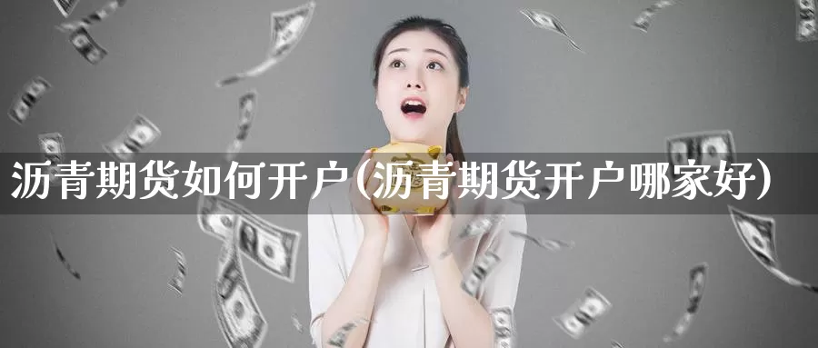 沥青期货如何开户(沥青期货开户哪家好)_https://www.yinfengsocks.com_德指期货_第1张