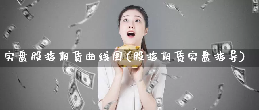 实盘股指期货曲线图(股指期货实盘指导)_https://www.yinfengsocks.com_期货行情_第1张