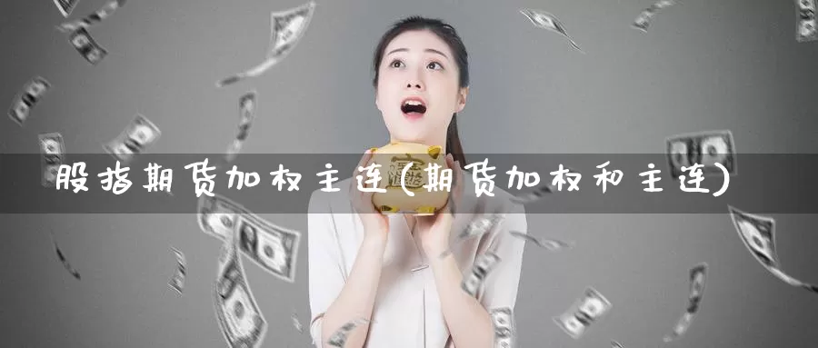 股指期货加权主连(期货加权和主连)_https://www.yinfengsocks.com_德指期货_第1张