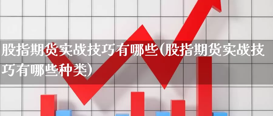 股指期货实战技巧有哪些(股指期货实战技巧有哪些种类)_https://www.yinfengsocks.com_道指期货_第1张