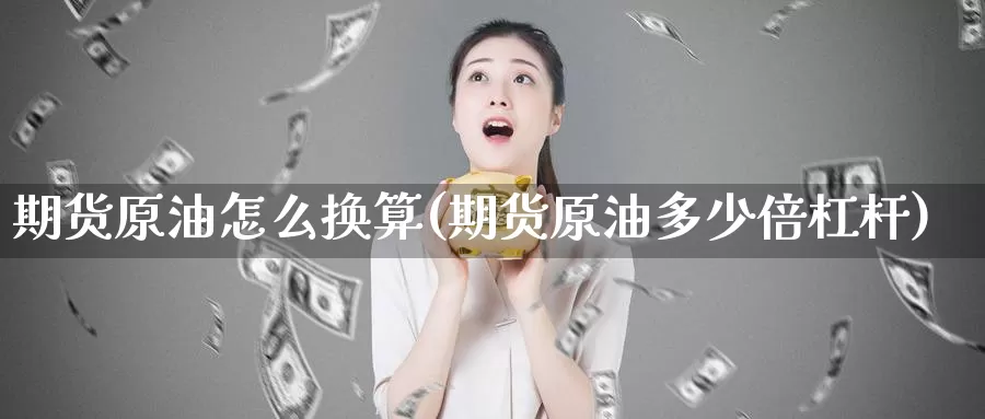 期货原油怎么换算(期货原油多少倍杠杆)_https://www.yinfengsocks.com_期货行情_第1张