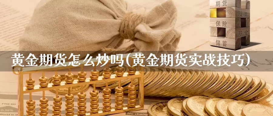 黄金期货怎么炒吗(黄金期货实战技巧)_https://www.yinfengsocks.com_期货行情_第1张