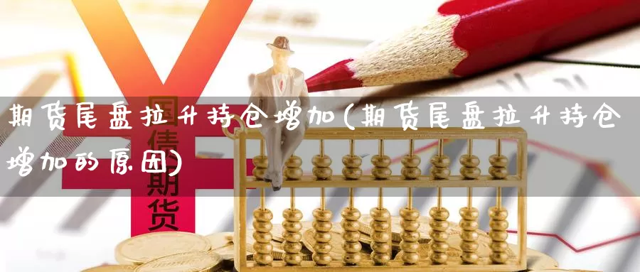 期货尾盘拉升持仓增加(期货尾盘拉升持仓增加的原因)_https://www.yinfengsocks.com_道指期货_第1张