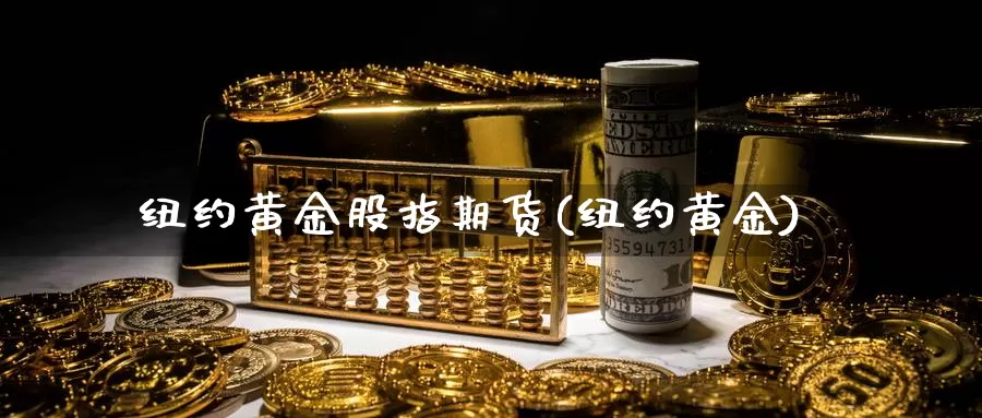 纽约黄金股指期货(纽约黄金)_https://www.yinfengsocks.com_道指期货_第1张