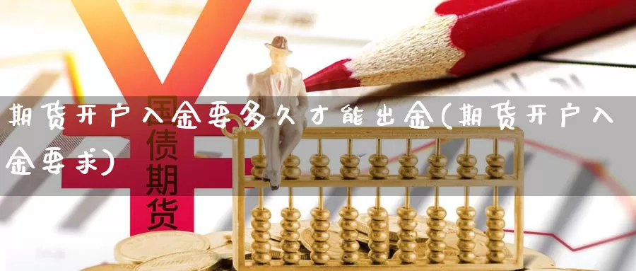 期货开户入金要多久才能出金(期货开户入金要求)_https://www.yinfengsocks.com_德指期货_第1张