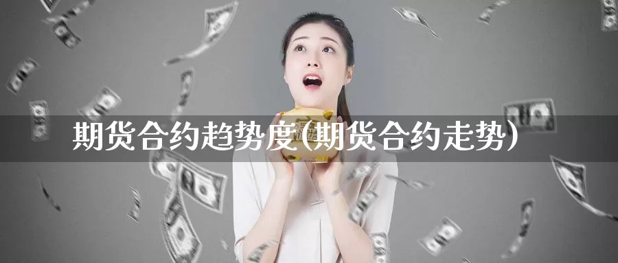 期货合约趋势度(期货合约走势)_https://www.yinfengsocks.com_期货行情_第1张