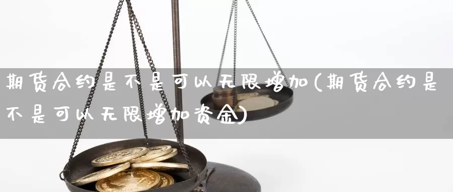 期货合约是不是可以无限增加(期货合约是不是可以无限增加资金)_https://www.yinfengsocks.com_德指期货_第1张