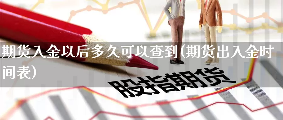 期货入金以后多久可以查到(期货出入金时间表)_https://www.yinfengsocks.com_期货行情_第1张