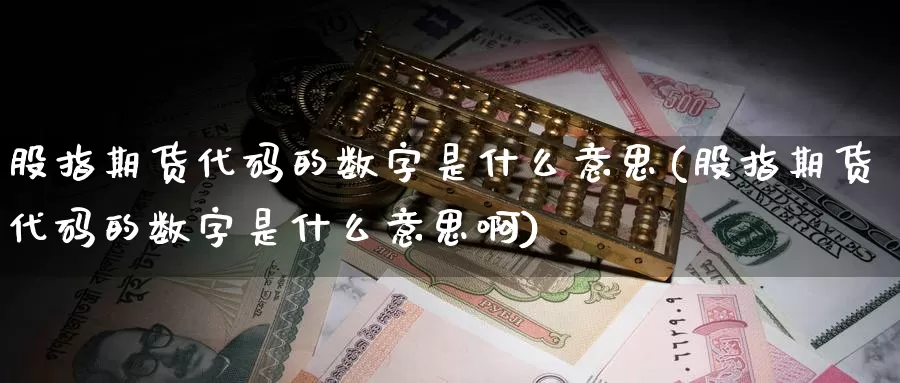 股指期货代码的数字是什么意思(股指期货代码的数字是什么意思啊)_https://www.yinfengsocks.com_道指期货_第1张