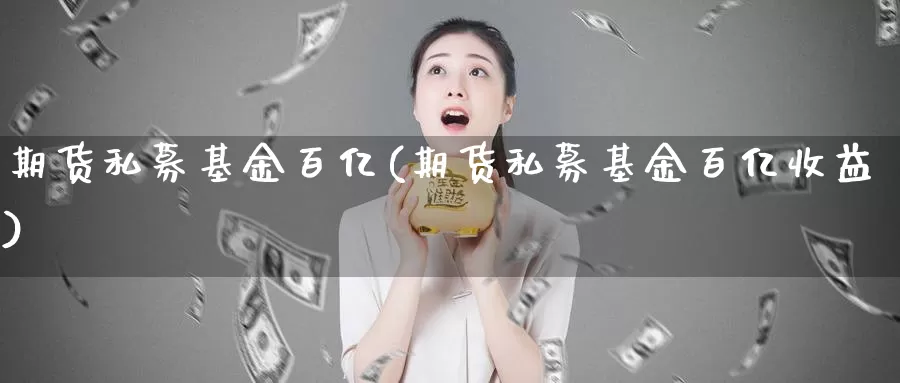 期货私募基金百亿(期货私募基金百亿收益)_https://www.yinfengsocks.com_道指期货_第1张