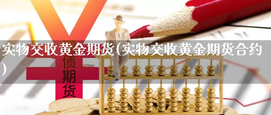 实物交收黄金期货(实物交收黄金期货合约)_https://www.yinfengsocks.com_期货行情_第1张