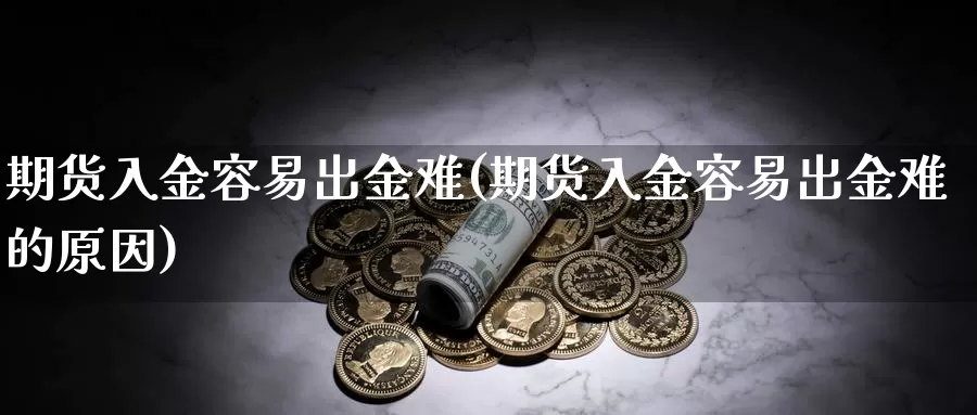 期货入金容易出金难(期货入金容易出金难的原因)_https://www.yinfengsocks.com_道指期货_第1张