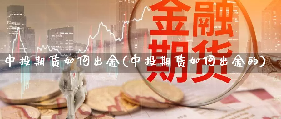 中投期货如何出金(中投期货如何出金的)_https://www.yinfengsocks.com_期货行情_第1张