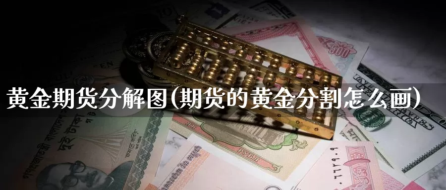 黄金期货分解图(期货的黄金分割怎么画)_https://www.yinfengsocks.com_道指期货_第1张