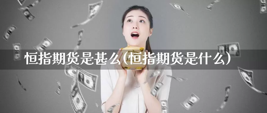 恒指期货是甚么(恒指期货是什么)_https://www.yinfengsocks.com_期货行情_第1张