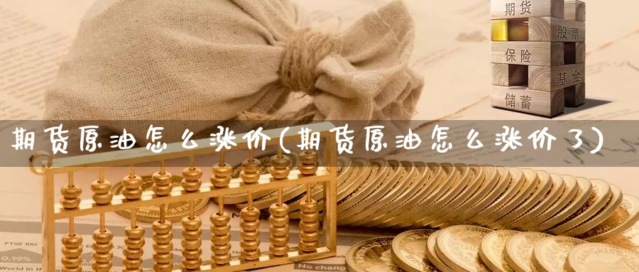 期货原油怎么涨价(期货原油怎么涨价了)_https://www.yinfengsocks.com_道指期货_第1张