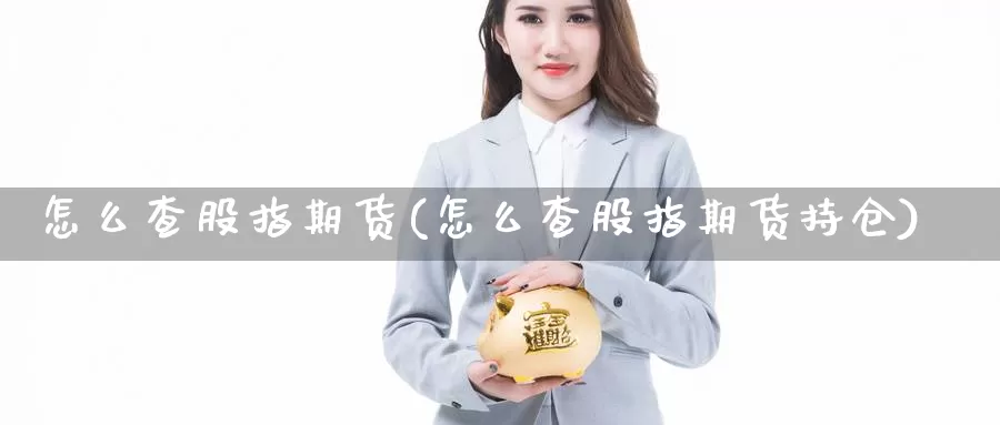 怎么查股指期货(怎么查股指期货持仓)_https://www.yinfengsocks.com_期货行情_第1张