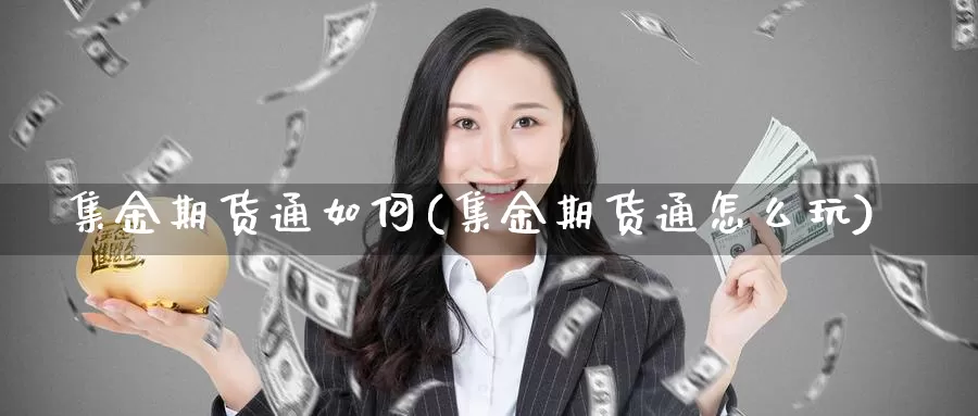 集金期货通如何(集金期货通怎么玩)_https://www.yinfengsocks.com_道指期货_第1张