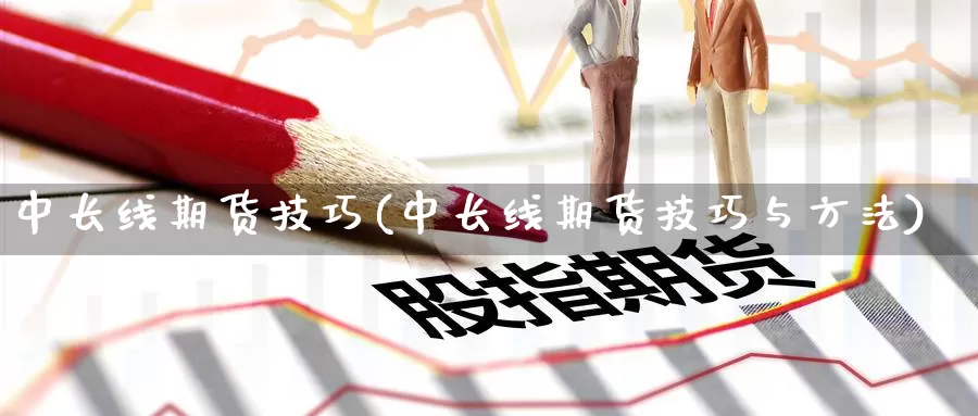 中长线期货技巧(中长线期货技巧与方法)_https://www.yinfengsocks.com_德指期货_第1张