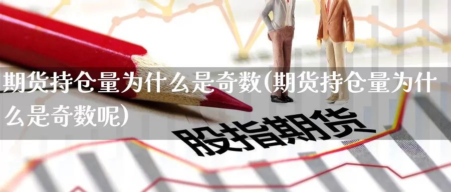 期货持仓量为什么是奇数(期货持仓量为什么是奇数呢)_https://www.yinfengsocks.com_期货行情_第1张