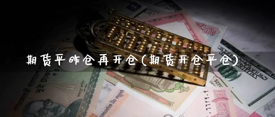 期货平昨仓再开仓(期货开仓平仓)_https://www.yinfengsocks.com_期货行情_第1张