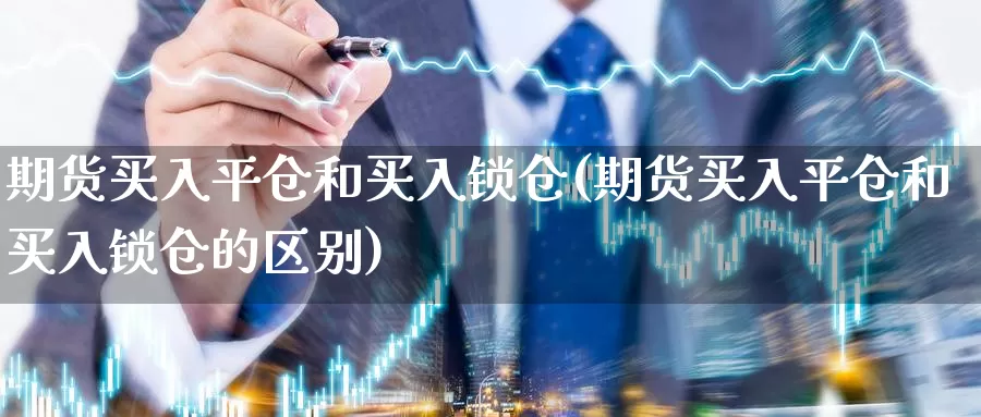 期货买入平仓和买入锁仓(期货买入平仓和买入锁仓的区别)_https://www.yinfengsocks.com_道指期货_第1张